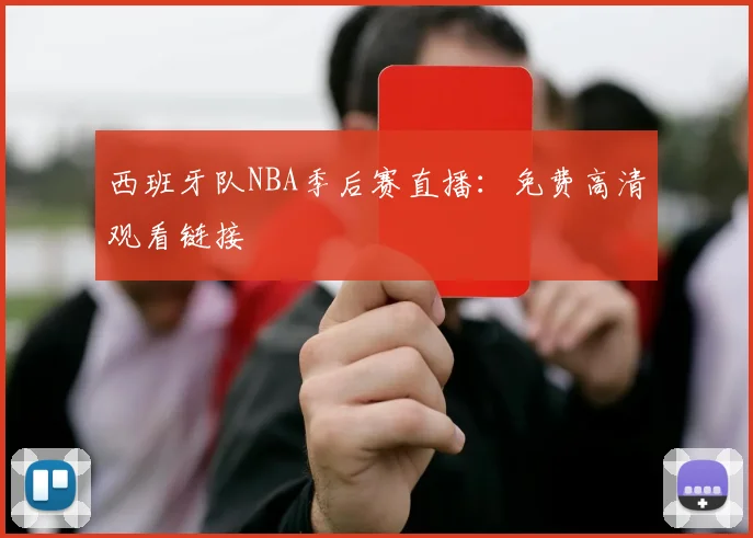 西班牙队NBA季后赛直播:免费高清观看链接