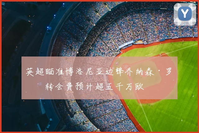 英超瞄准博洛尼亚边锋乔纳森·罗,转会费预计超五千万欧