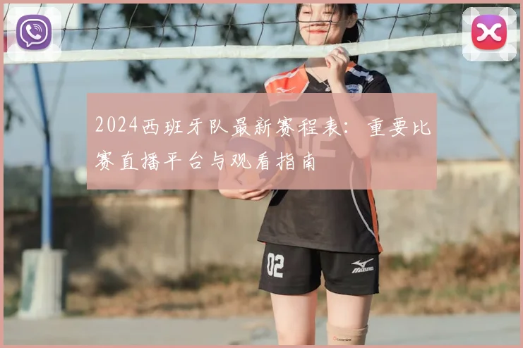 2024西班牙队最新赛程表:重要比赛直播平台与观看指南