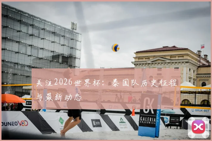 关注2026世界杯：泰国队历史征程与最新动态