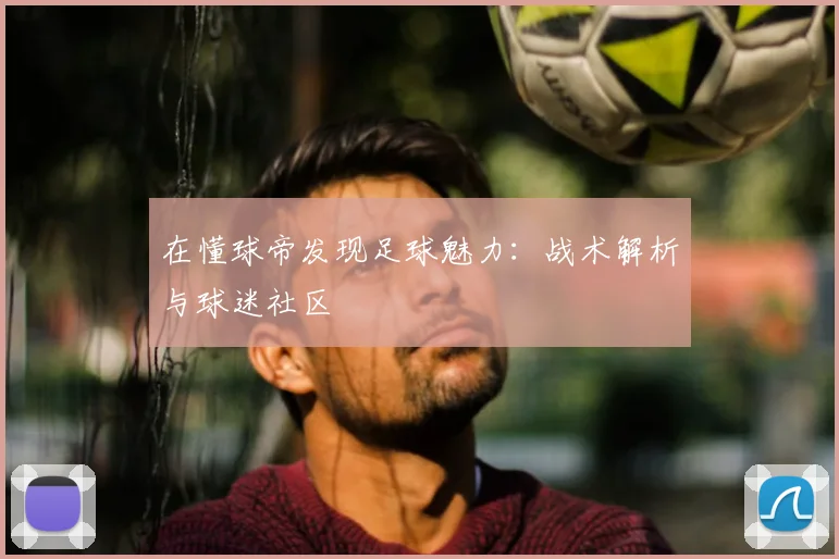 在懂球帝发现足球魅力:战术解析与球迷社区