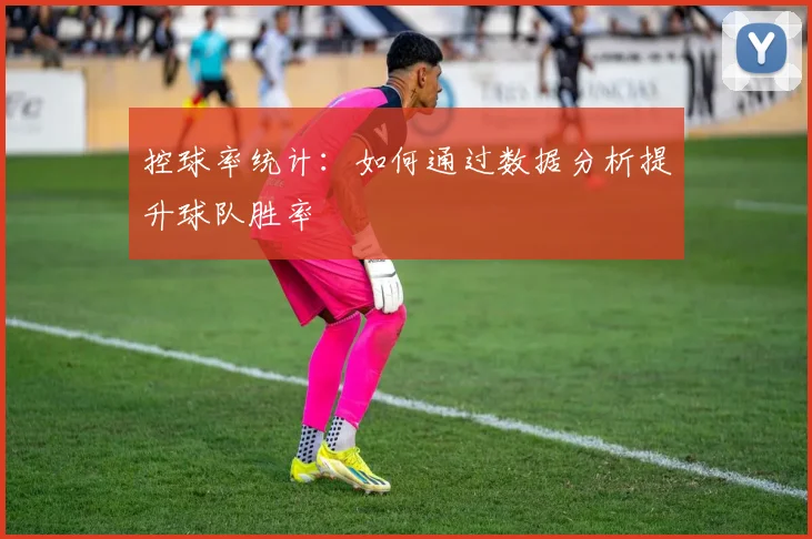 控球率统计：如何通过数据分析提升球队胜率