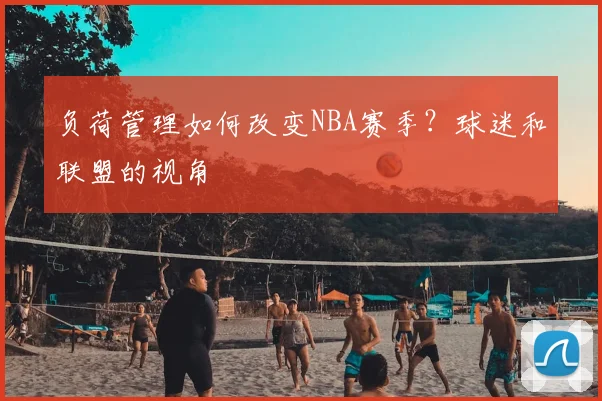 负荷管理如何改变NBA赛季？球迷和联盟的视角
