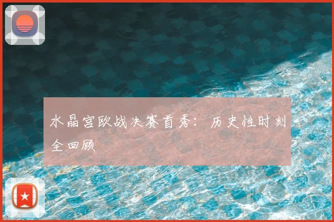水晶宫欧战决赛首秀：历史性时刻全回顾
