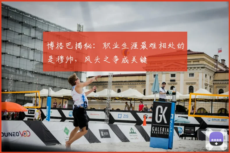 博格巴揭秘:职业生涯最难相处的是穆帅,风头之争成关键