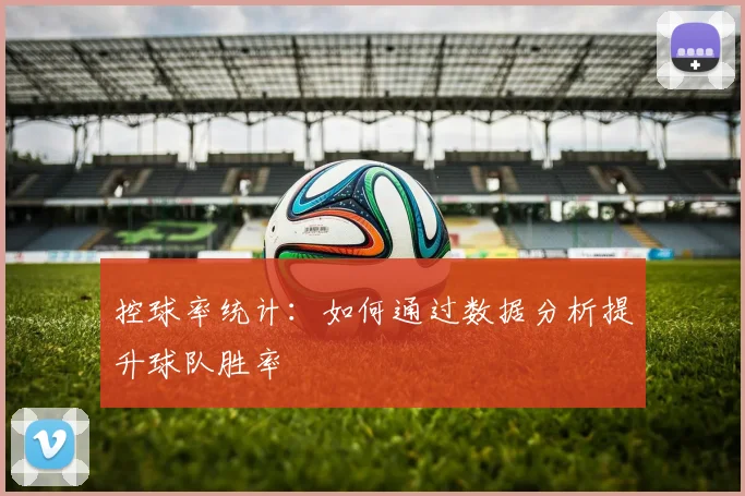 控球率统计:如何通过数据分析提升球队胜率