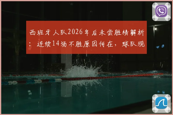 西班牙人队2026年后未尝胜绩解析:连续14场不胜原因何在,球队现状与未来展望深度探讨