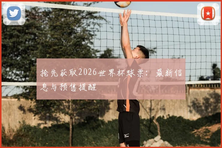抢先获取2026世界杯球票：最新信息与预售提醒