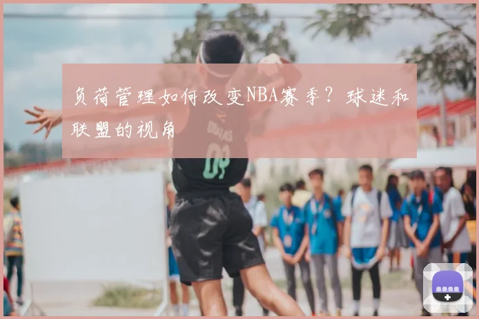 负荷管理如何改变NBA赛季？球迷和联盟的视角
