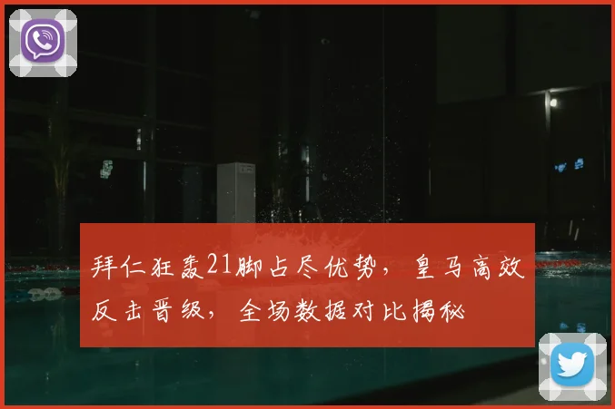 拜仁狂轰21脚占尽优势,皇马高效反击晋级,全场数据对比揭秘